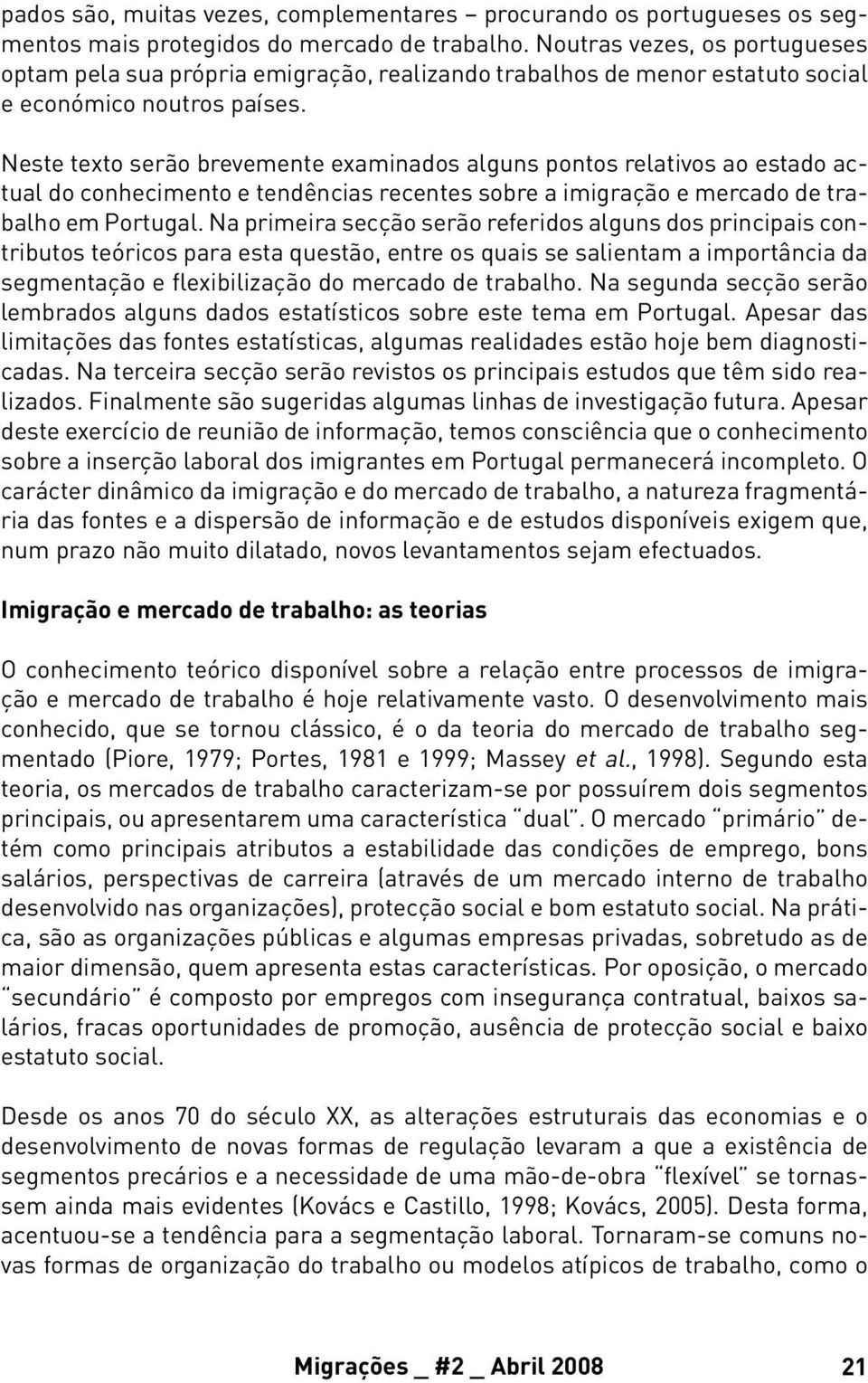 Neste texto serão brevemente examinados alguns pontos relativos ao estado actual do conhecimento e tendências recentes sobre a imigração e mercado de trabalho em Portugal.