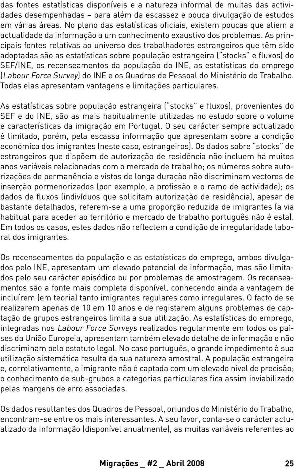 As principais fontes relativas ao universo dos trabalhadores estrangeiros que têm sido adoptadas são as estatísticas sobre população estrangeira ( stocks e fluxos) do SEF/INE, os recenseamentos da