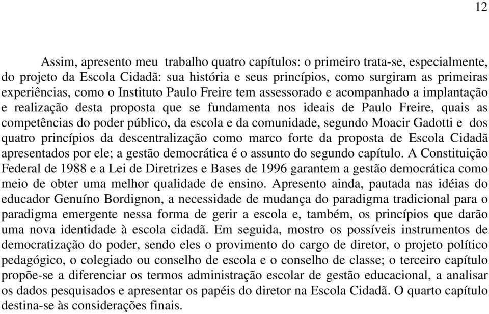 comunidade, segundo Moacir Gadotti e dos quatro princípios da descentralização como marco forte da proposta de Escola Cidadã apresentados por ele; a gestão democrática é o assunto do segundo capítulo.