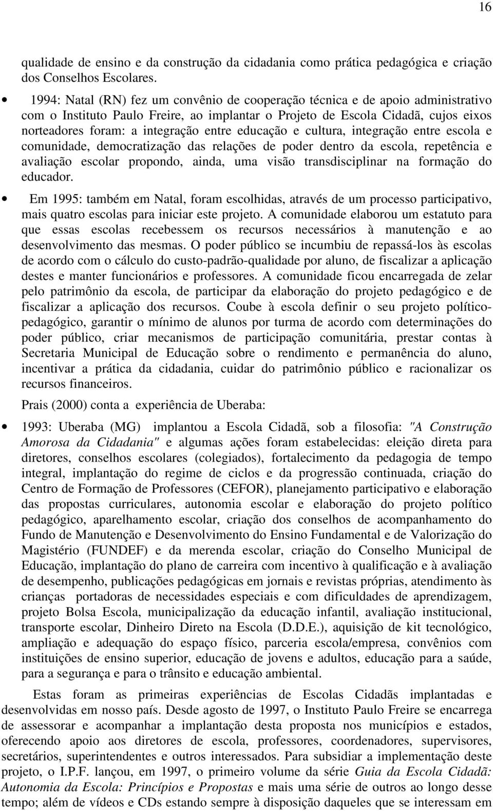 entre educação e cultura, integração entre escola e comunidade, democratização das relações de poder dentro da escola, repetência e avaliação escolar propondo, ainda, uma visão transdisciplinar na