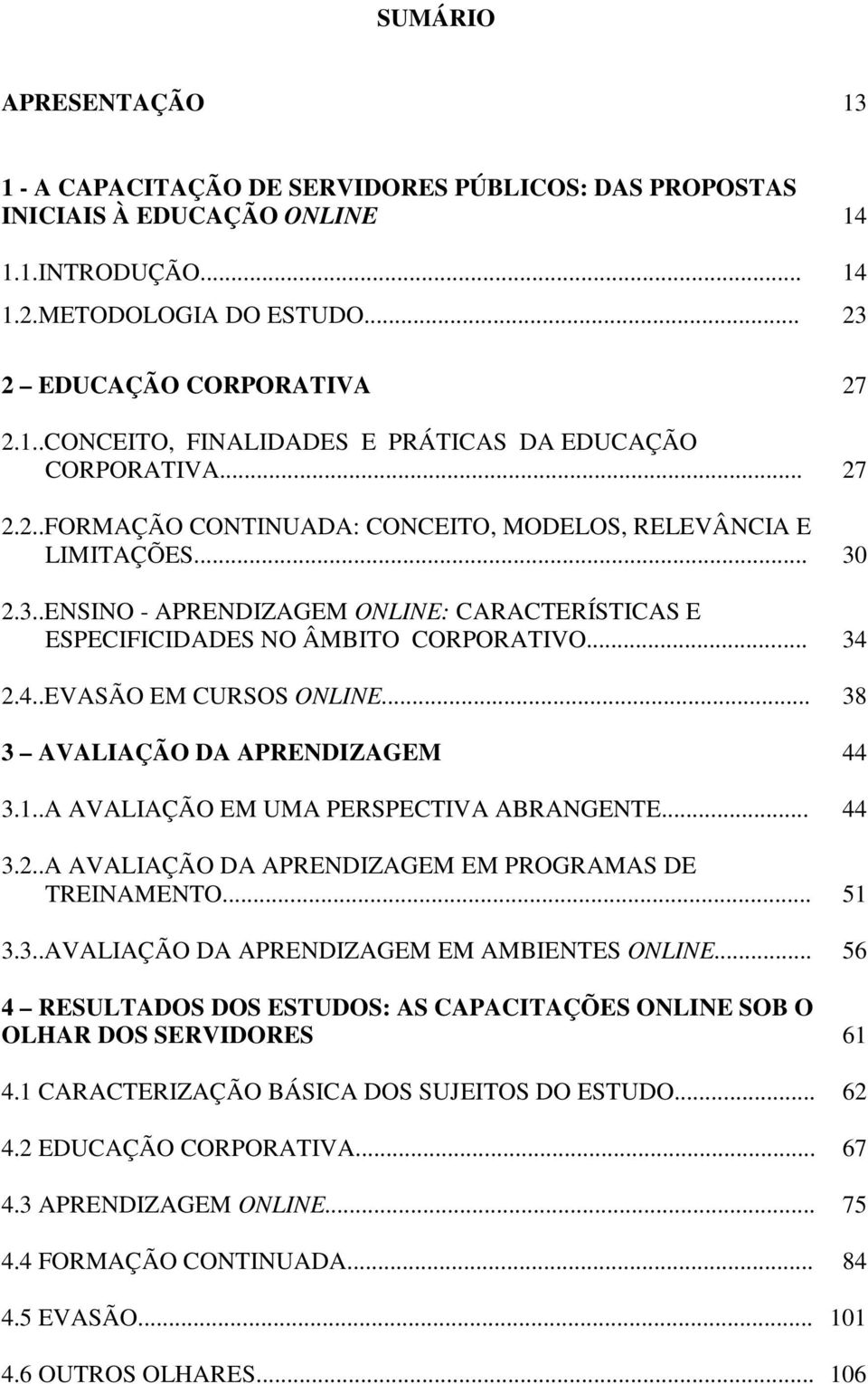 2.4..EVASÃO EM CURSOS ONLINE... 38 3 AVALIAÇÃO DA APRENDIZAGEM 44 3.1..A AVALIAÇÃO EM UMA PERSPECTIVA ABRANGENTE... 44 3.2..A AVALIAÇÃO DA APRENDIZAGEM EM PROGRAMAS DE TREINAMENTO... 51 3.3..AVALIAÇÃO DA APRENDIZAGEM EM AMBIENTES ONLINE.