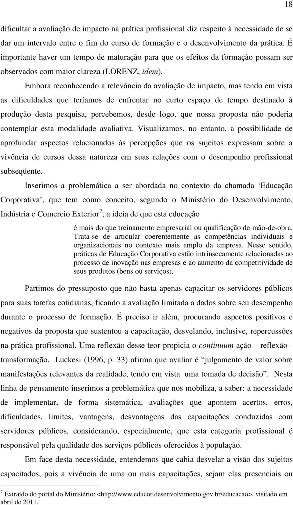 Embora reconhecendo a relevância da avaliação de impacto, mas tendo em vista as dificuldades que teríamos de enfrentar no curto espaço de tempo destinado à produção desta pesquisa, percebemos, desde