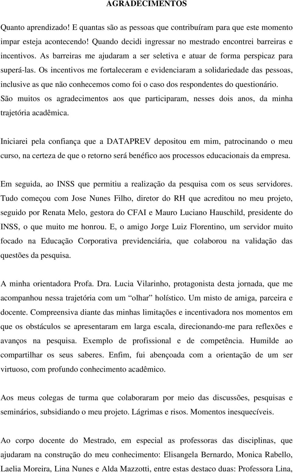 Os incentivos me fortaleceram e evidenciaram a solidariedade das pessoas, inclusive as que não conhecemos como foi o caso dos respondentes do questionário.