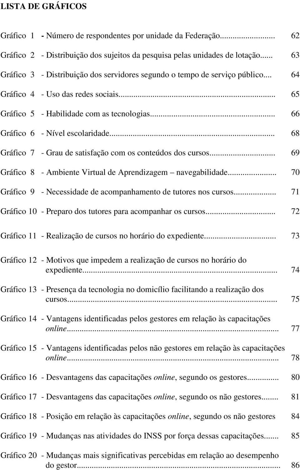 .. 66 Gráfico 6 - Nível escolaridade... 68 Gráfico 7 - Grau de satisfação com os conteúdos dos cursos... 69 Gráfico 8 - Ambiente Virtual de Aprendizagem navegabilidade.