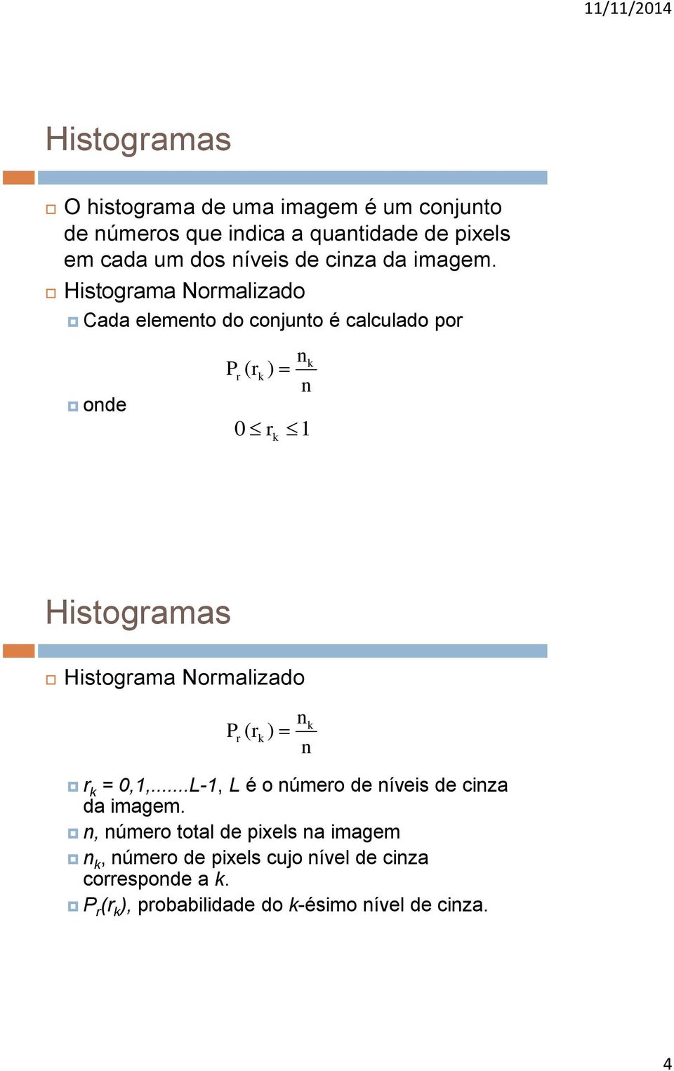Histograma Normalizado Cada elemento do conjunto é calculado por onde nk Pr ( rk ) n 0 r k 1 Histogramas Histograma