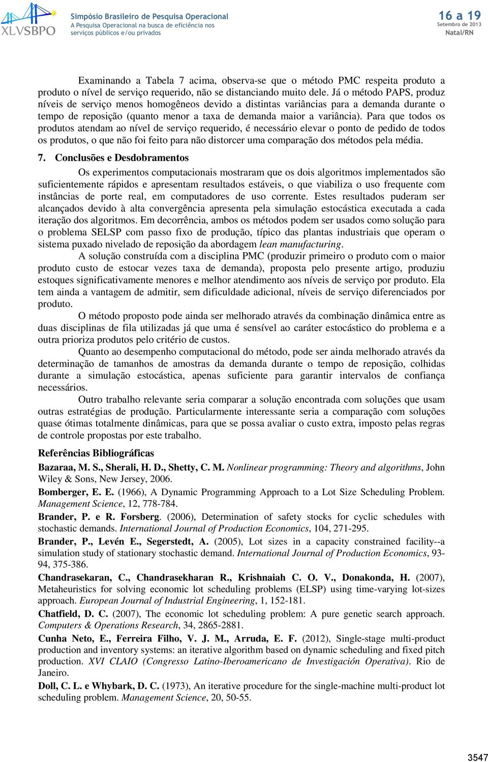 Para que todos os produtos atendam ao nível de serviço requerido, é necessário elevar o ponto de pedido de todos os produtos, o que não foi feito para não distorcer uma comparação dos métodos pela