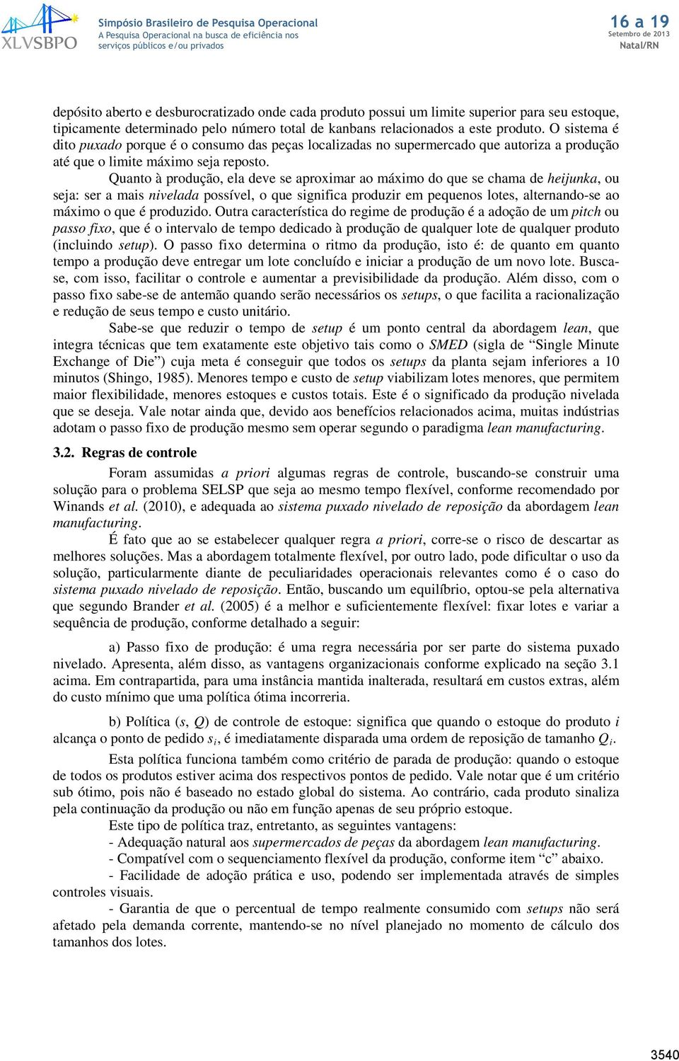 Quanto à produção, ela deve se aproximar ao máximo do que se chama de heijunka, ou seja: ser a mais nivelada possível, o que significa produzir em pequenos lotes, alternando-se ao máximo o que é