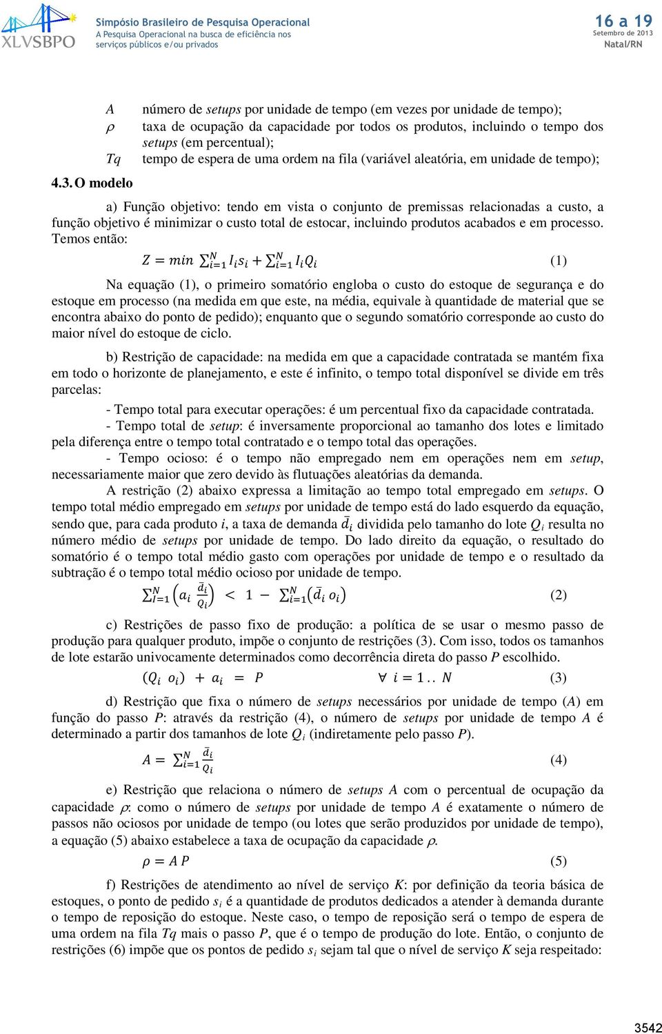 uma ordem na fila (variável aleatória, em unidade de tempo); a) Função objetivo: tendo em vista o conjunto de premissas relacionadas a custo, a função objetivo é minimizar o custo total de estocar,