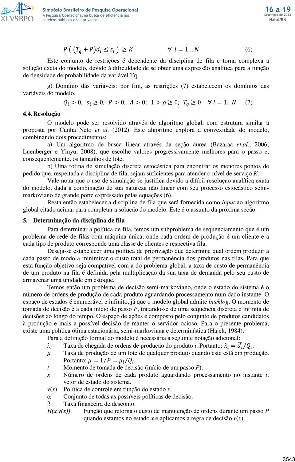 de probabilidade da variável Tq. g) Domínio das variáveis: por fim, as restrições (7) estabelecem os domínios das variáveis do modelo. Q i > 0; s i 0; P > 0; A > 0; 1 > ρ 0; T q 0 i = 1.. N (7) 4.