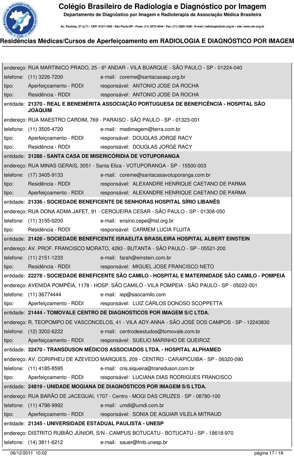 - HOSPITAL SÃO JOAQUIM endereço: RUA MAESTRO CARDIM, 769 - PARAISO - SÃO PAULO - SP - 01323-001 telefone: (11) 3505-4720 e-mail: medimagem@terra.com.