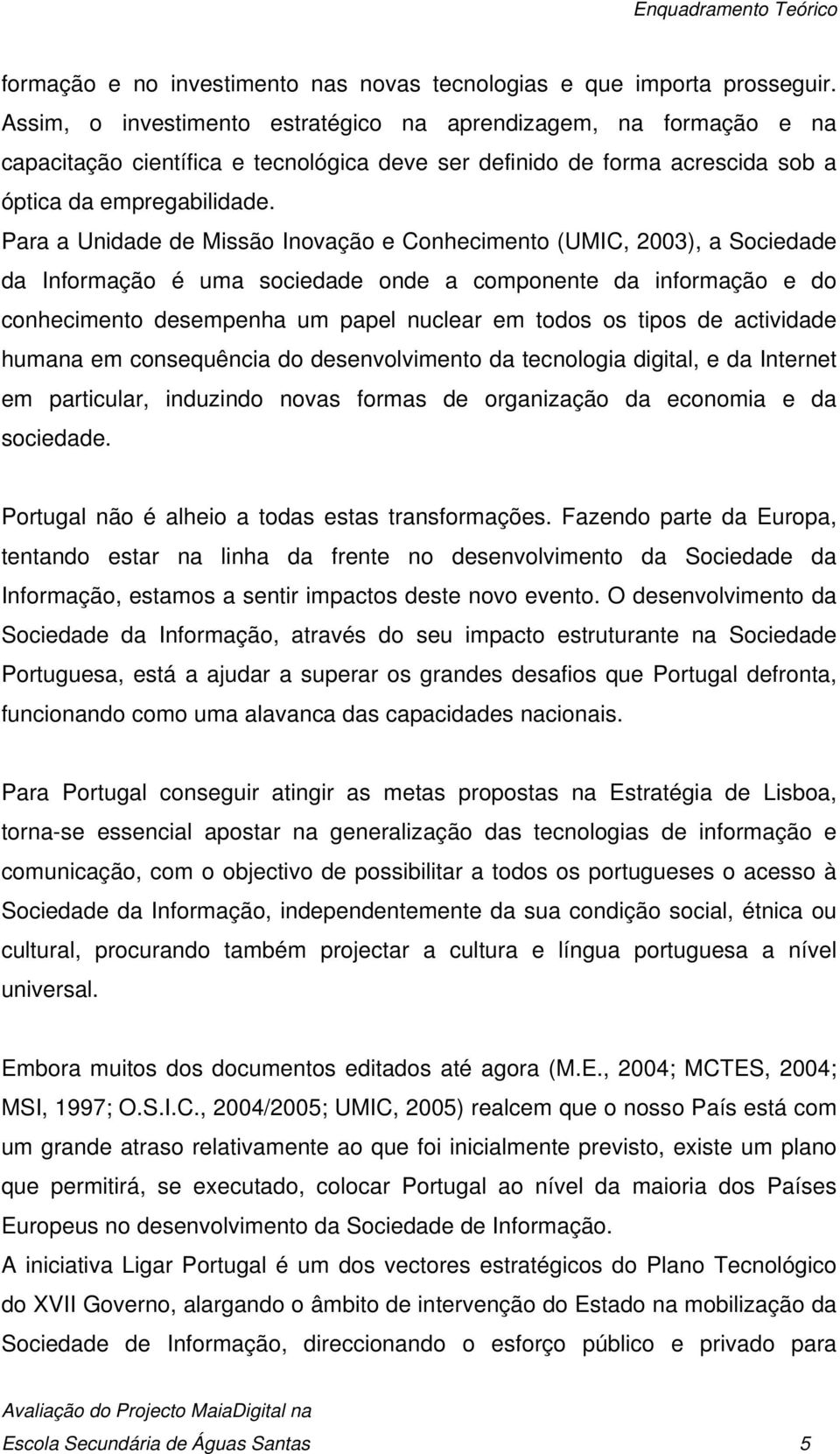 Para a Unidade de Missão Inovação e Conhecimento (UMIC, 2003), a Sociedade da Informação é uma sociedade onde a componente da informação e do conhecimento desempenha um papel nuclear em todos os