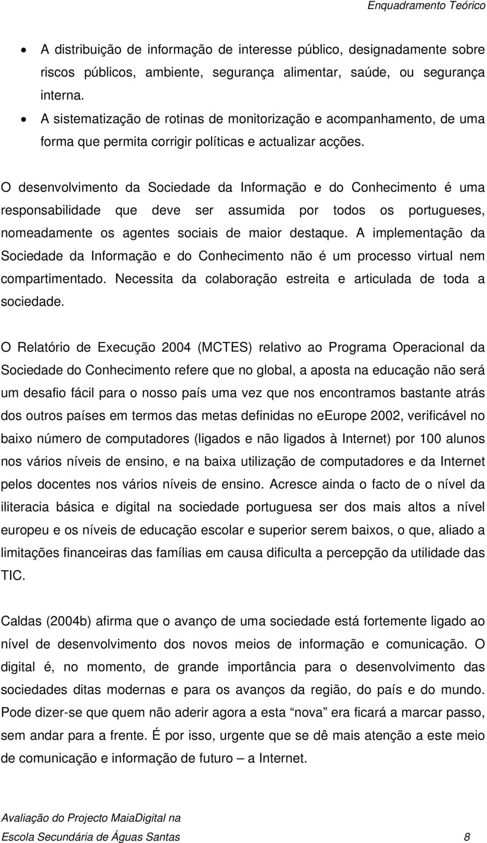 O desenvolvimento da Sociedade da Informação e do Conhecimento é uma responsabilidade que deve ser assumida por todos os portugueses, nomeadamente os agentes sociais de maior destaque.