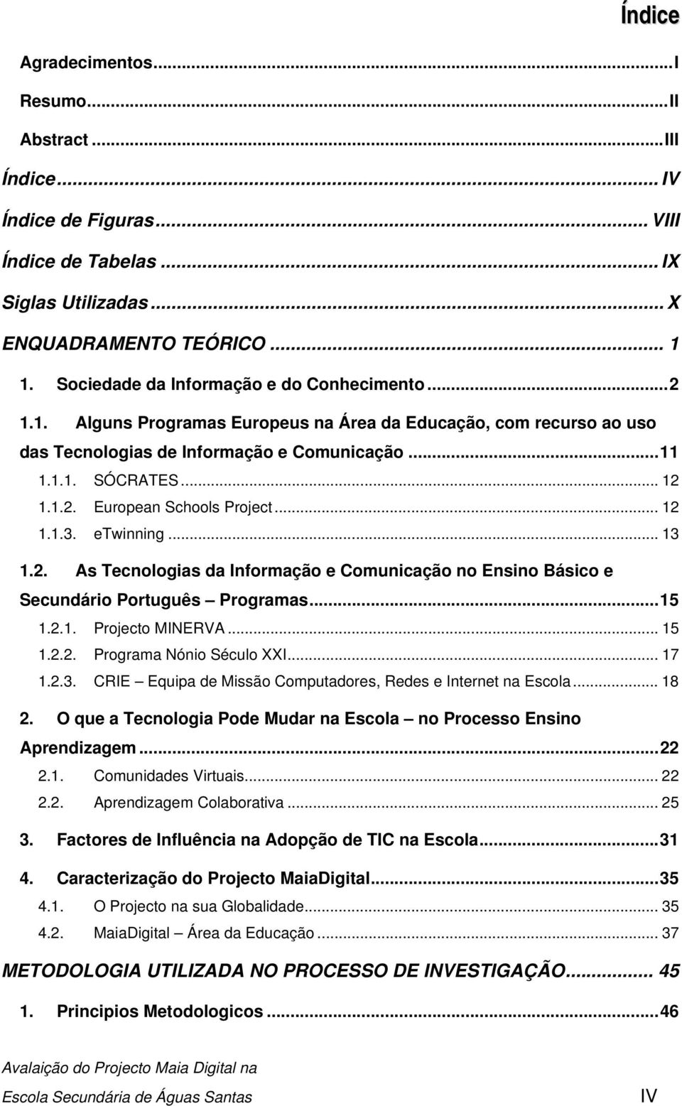 .. 12 1.1.3. etwinning... 13 1.2. As Tecnologias da Informação e Comunicação no Ensino Básico e Secundário Português Programas...15 1.2.1. Projecto MINERVA... 15 1.2.2. Programa Nónio Século XXI.