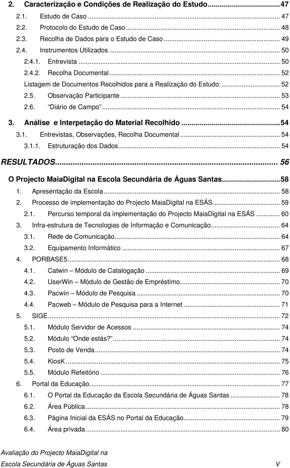 Análise e Interpetação do Material Recolhido...54 3.1. Entrevistas, Observações, Recolha Documental... 54 3.1.1. Estruturação dos Dados... 54 RESULTADOS.