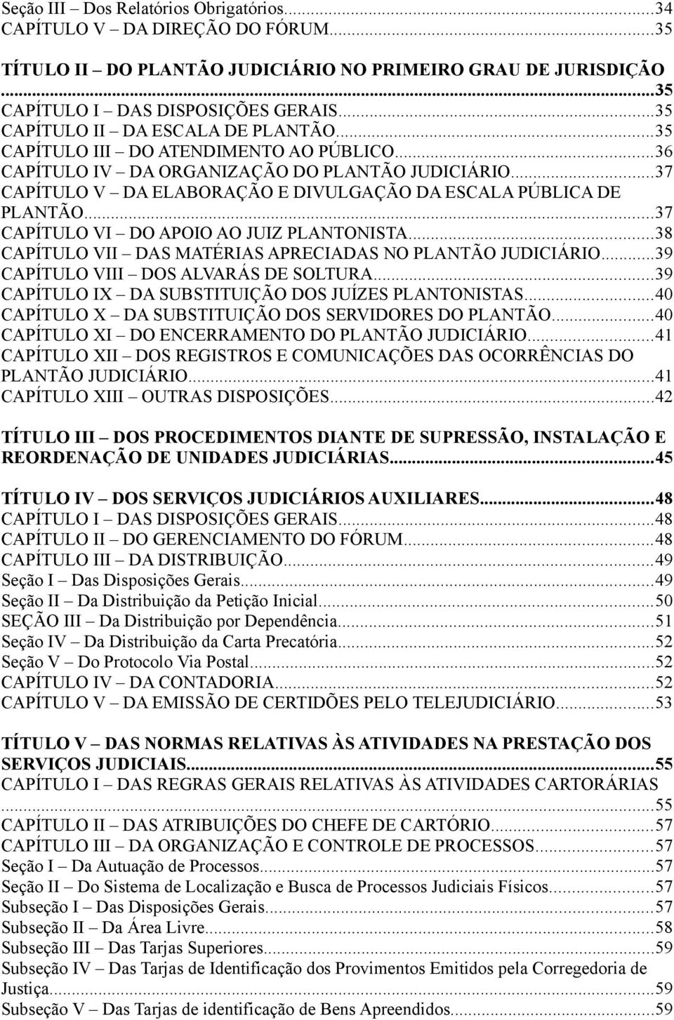 ..37 CAPÍTULO V DA ELABORAÇÃO E DIVULGAÇÃO DA ESCALA PÚBLICA DE PLANTÃO...37 CAPÍTULO VI DO APOIO AO JUIZ PLANTONISTA...38 CAPÍTULO VII DAS MATÉRIAS APRECIADAS NO PLANTÃO JUDICIÁRIO.