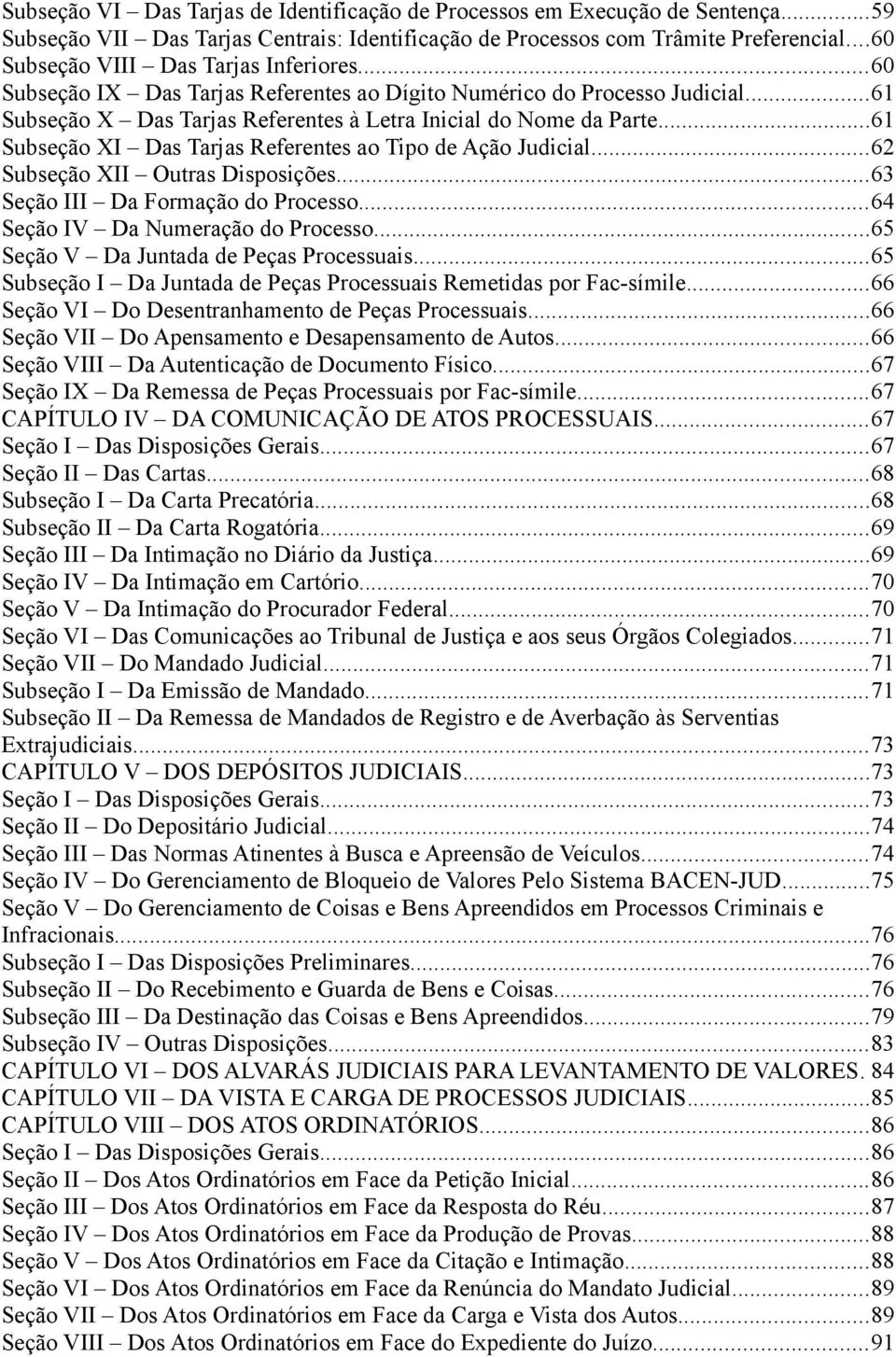 ..61 Subseção XI Das Tarjas Referentes ao Tipo de Ação Judicial...62 Subseção XII Outras Disposições...63 Seção III Da Formação do Processo...64 Seção IV Da Numeração do Processo.