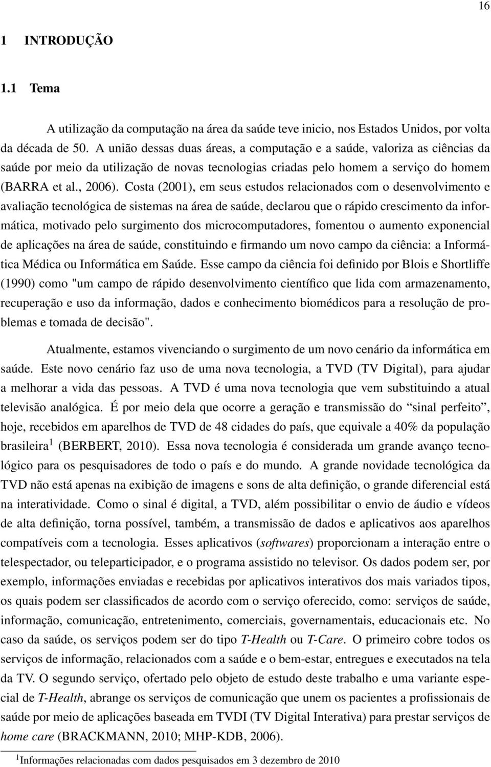 Costa (2001), em seus estudos relacionados com o desenvolvimento e avaliação tecnológica de sistemas na área de saúde, declarou que o rápido crescimento da informática, motivado pelo surgimento dos