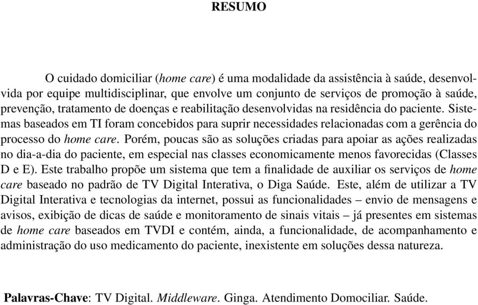 Porém, poucas são as soluções criadas para apoiar as ações realizadas no dia-a-dia do paciente, em especial nas classes economicamente menos favorecidas (Classes D e E).