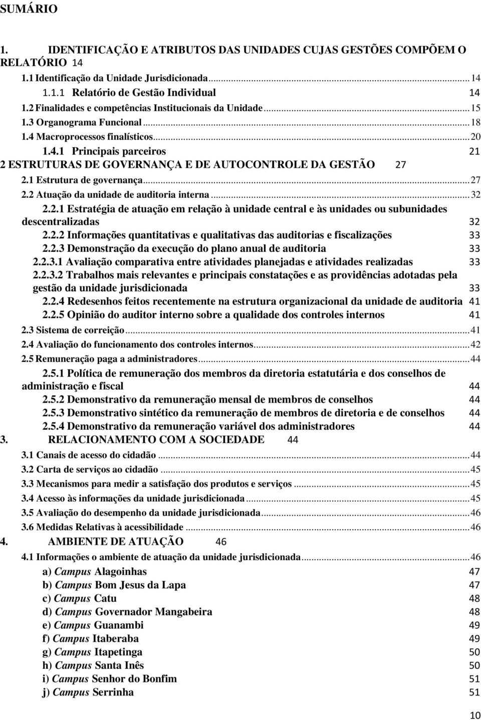 1 Estrutura de governança...27 2.2 Atuação da unidade de auditoria interna...32 2.2.1 Estratégia de atuação em relação à unidade central e às unidades ou subunidades descentralizadas 32 2.2.2 Informações quantitativas e qualitativas das auditorias e fiscalizações 33 2.