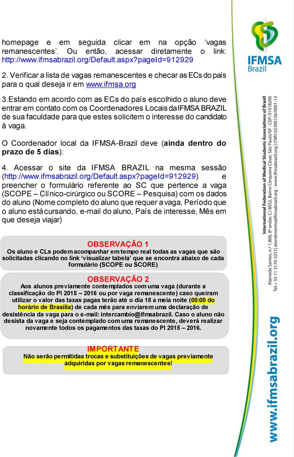 Estando em acordo com as ECs do país escolhido o aluno deve entrar em contato com os Coordenadores Locais da IFMSA BRAZIL de sua faculdade para que estes solicitem o interesse do candidato à vaga.