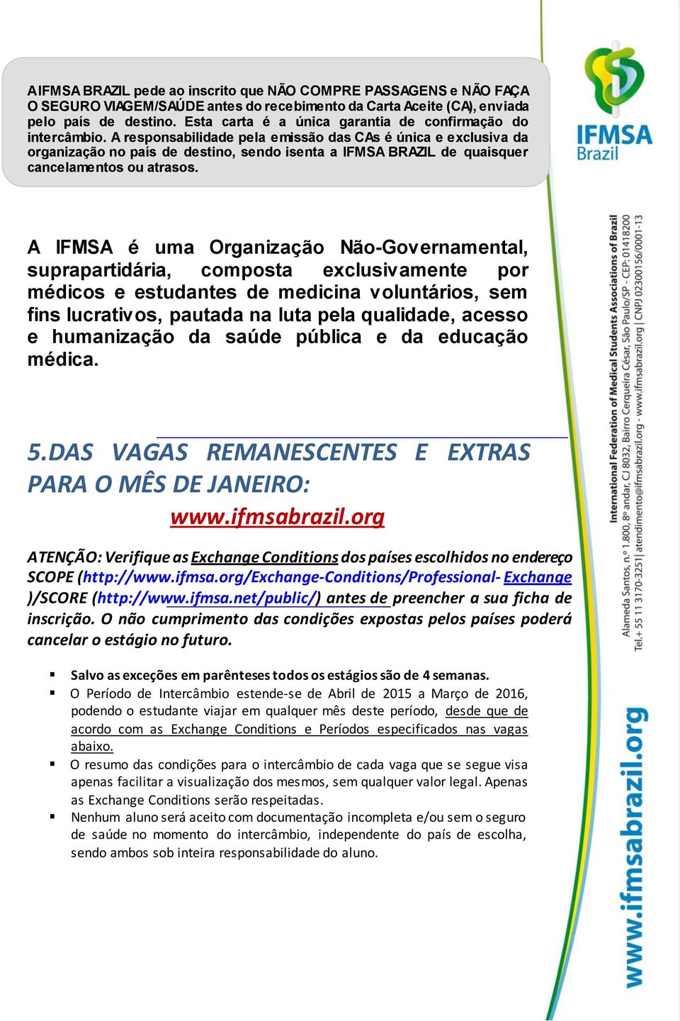 A responsabilidade pela emissão das CAs é única e exclusiva da organização no país de destino, sendo isenta a IFMSA BRAZIL de quaisquer cancelamentos ou atrasos.