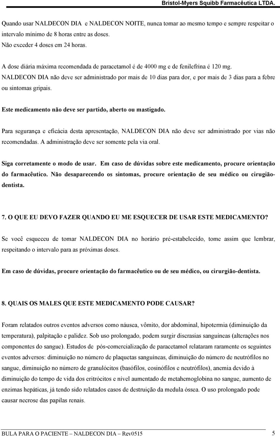 NALDECON DIA não deve ser administrado por mais de 10 dias para dor, e por mais de 3 dias para a febre ou sintomas gripais. Este medicamento não deve ser partido, aberto ou mastigado.