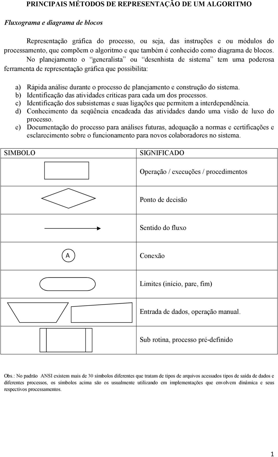 No planejamento o generalista ou desenhista de sistema tem uma poderosa ferramenta de representação gráfica que possibilita: a) Rápida análise durante o processo de planejamento e construção do