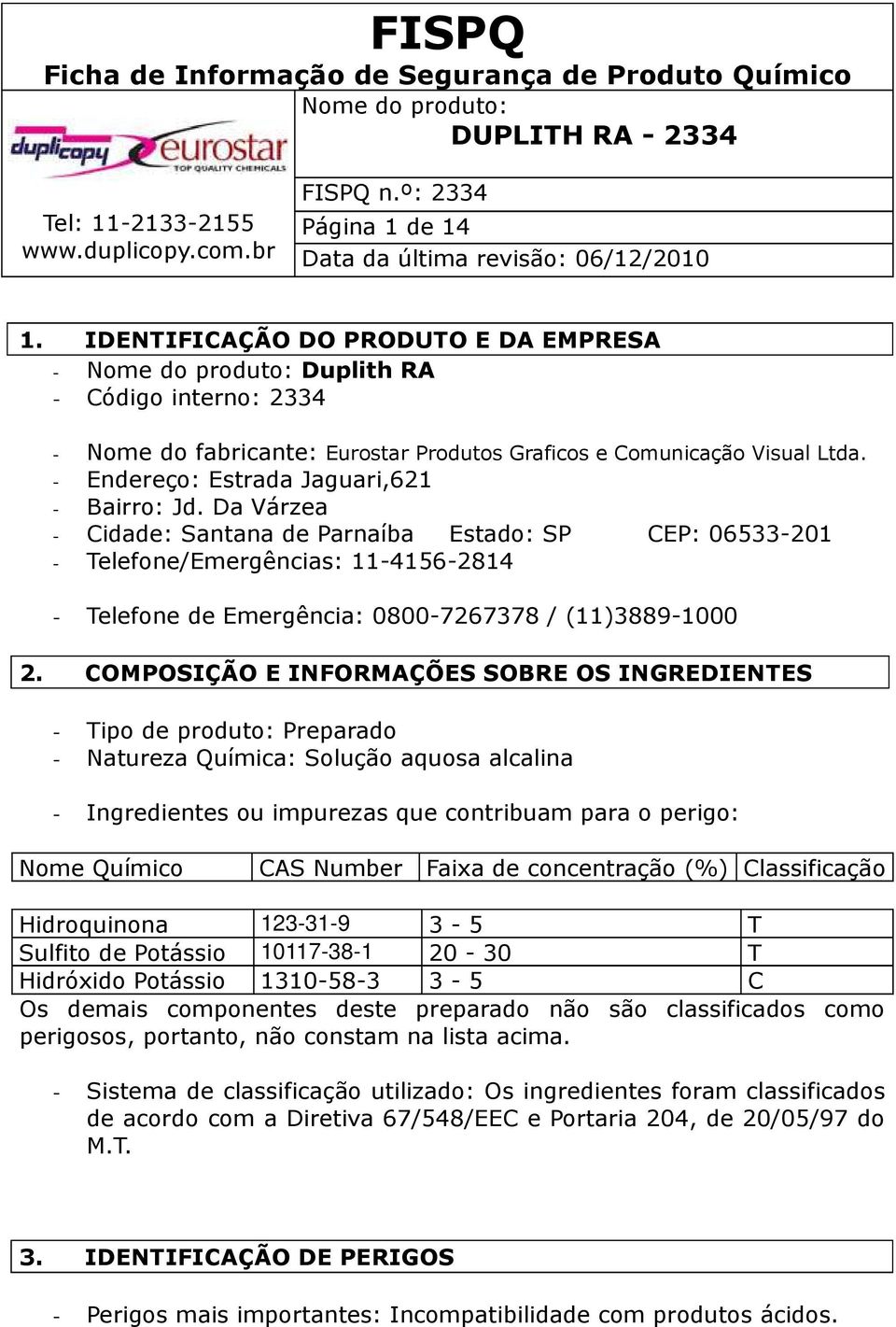 Da Várzea - Cidade: Santana de Parnaíba Estado: SP CEP: 06533-201 - Telefone/Emergências: 11-4156-2814 - Telefone de Emergência: 0800-7267378 / (11)3889-1000 2.