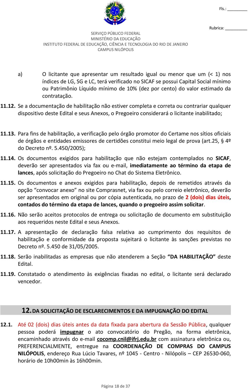 Se a documentação de habilitação não estiver completa e correta ou contrariar qualquer dispositivo deste Edital e seus Anexos, o Pregoeiro considerará o licitante inabilitado; 11.13.