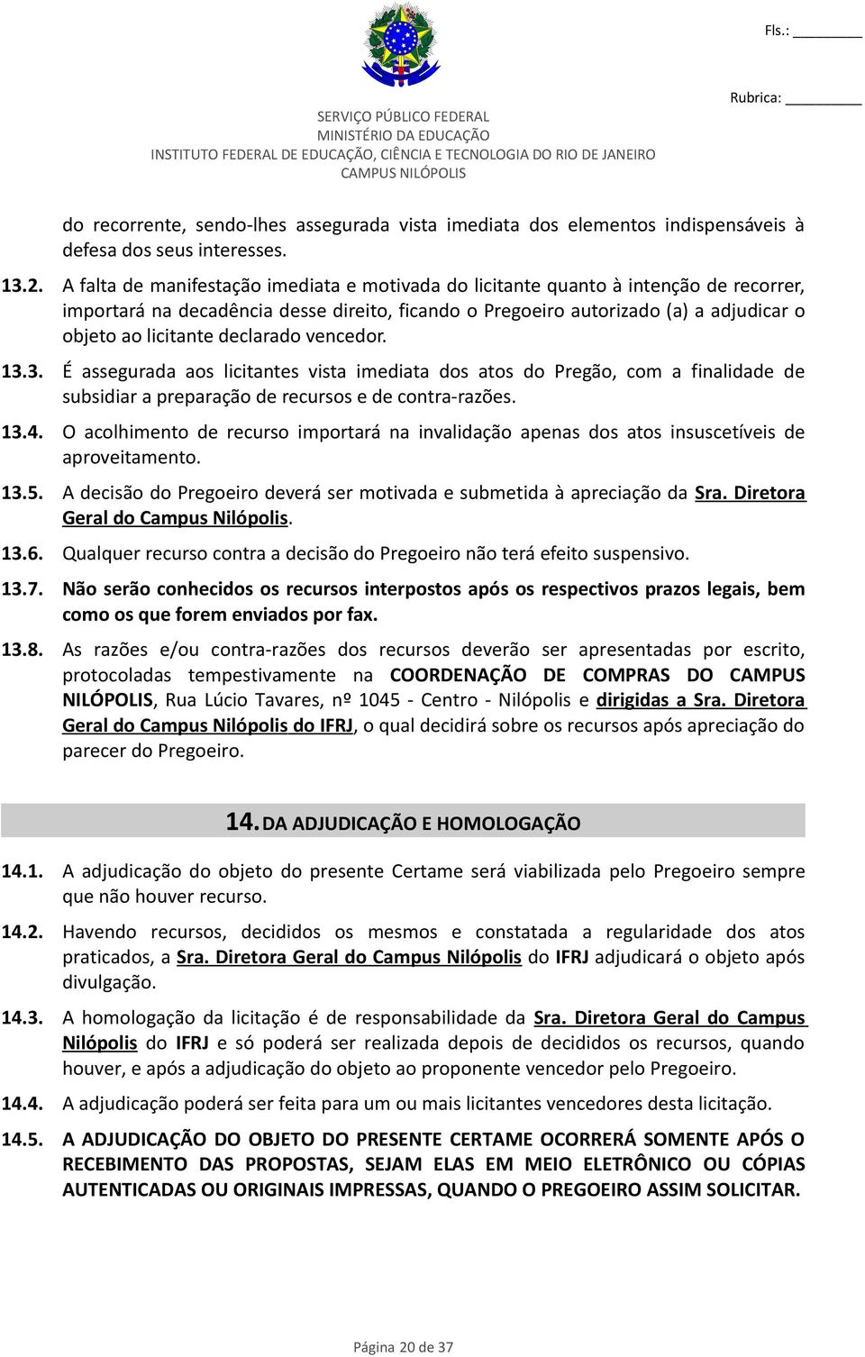 declarado vencedor. 13.3. É assegurada aos licitantes vista imediata dos atos do Pregão, com a finalidade de subsidiar a preparação de recursos e de contra-razões. 13.4.