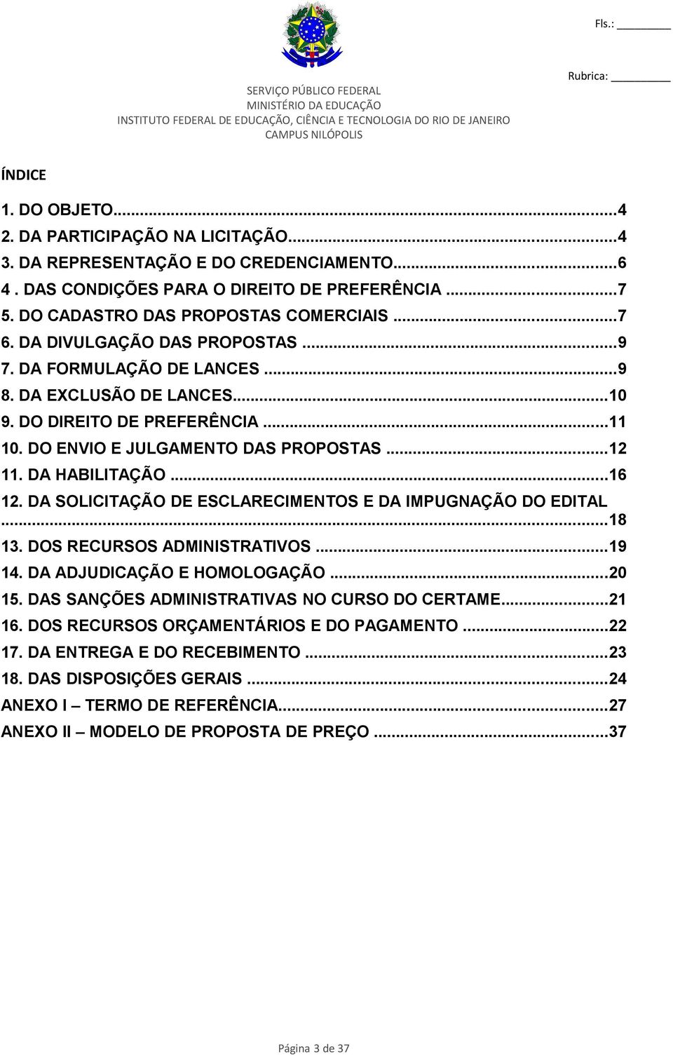 DA SOLICITAÇÃO DE ESCLARECIMENTOS E DA IMPUGNAÇÃO DO EDITAL...18 13. DOS RECURSOS ADMINISTRATIVOS...19 14. DA ADJUDICAÇÃO E HOMOLOGAÇÃO...20 15. DAS SANÇÕES ADMINISTRATIVAS NO CURSO DO CERTAME...21 16.