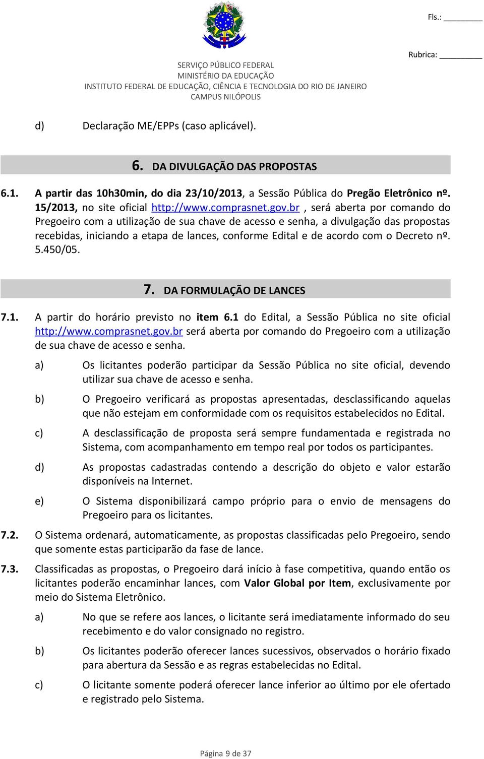 br, será aberta por comando do Pregoeiro com a utilização de sua chave de acesso e senha, a divulgação das propostas recebidas, iniciando a etapa de lances, conforme Edital e de acordo com o Decreto