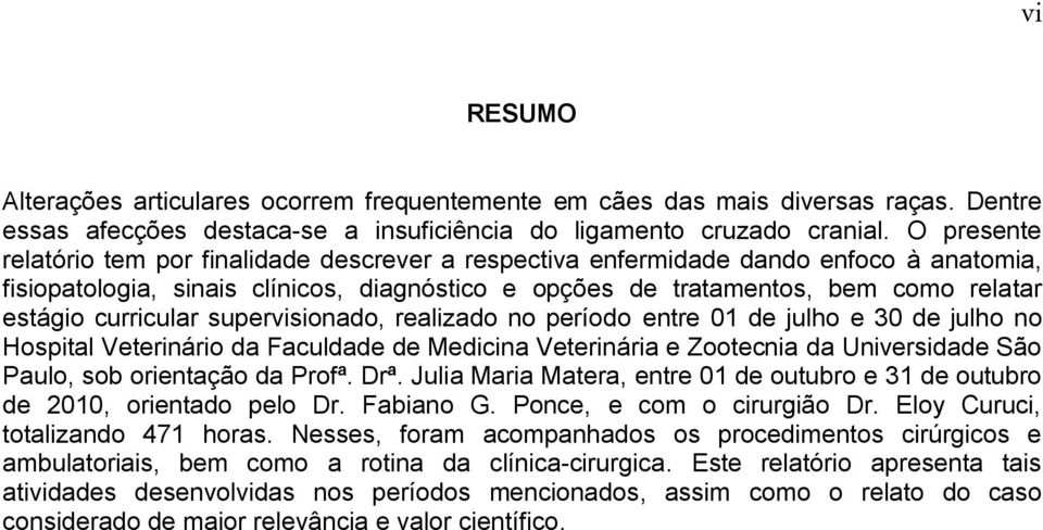 curricular supervisionado, realizado no período entre 01 de julho e 30 de julho no Hospital Veterinário da Faculdade de Medicina Veterinária e Zootecnia da Universidade São Paulo, sob orientação da