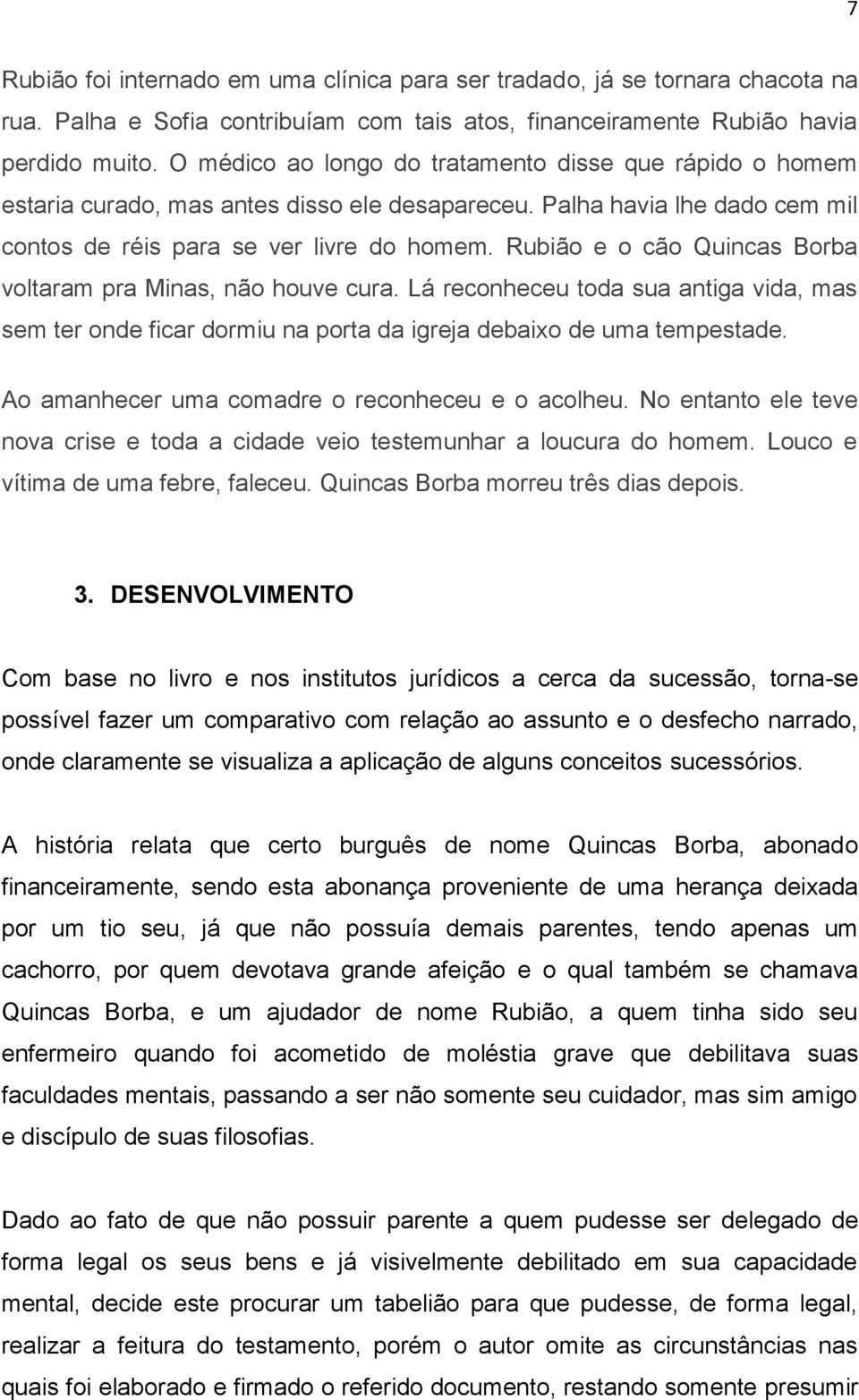 Rubião e o cão Quincas Borba voltaram pra Minas, não houve cura. Lá reconheceu toda sua antiga vida, mas sem ter onde ficar dormiu na porta da igreja debaixo de uma tempestade.