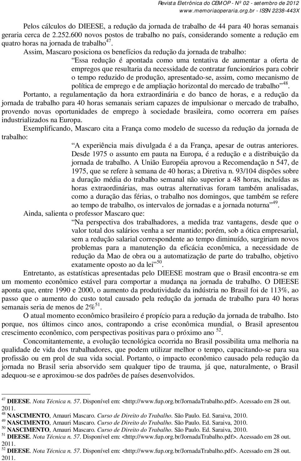 Assim, Mascaro posiciona os benefícios da redução da jornada de trabalho: Essa redução é apontada como uma tentativa de aumentar a oferta de empregos que resultaria da necessidade de contratar