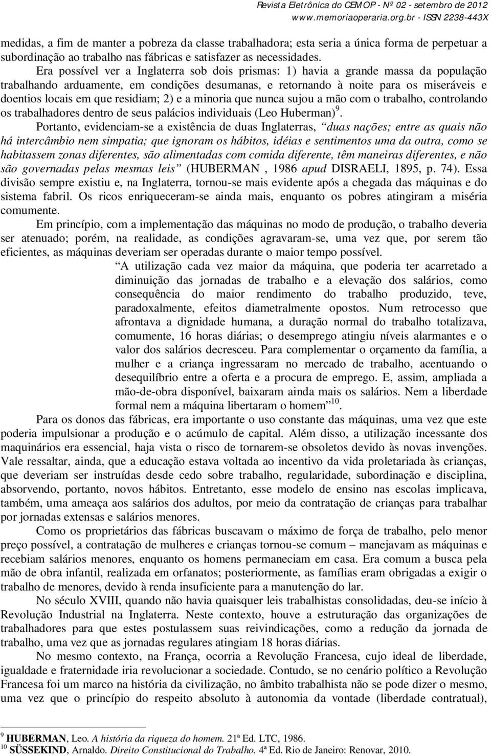 residiam; 2) e a minoria que nunca sujou a mão com o trabalho, controlando os trabalhadores dentro de seus palácios individuais (Leo Huberman) 9.