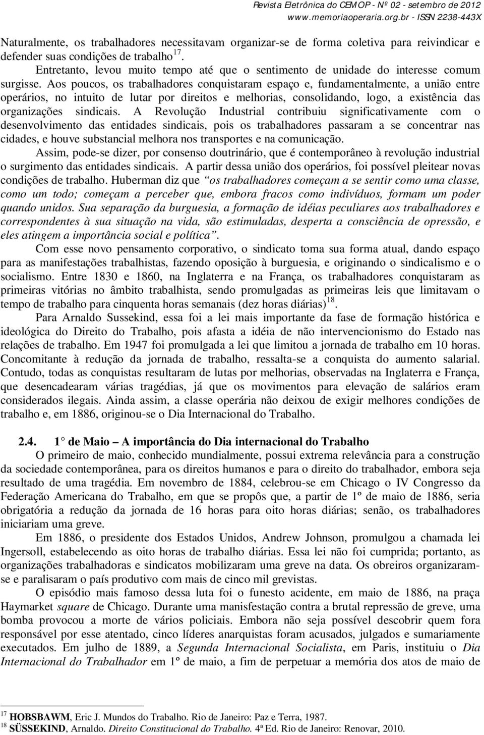 Aos poucos, os trabalhadores conquistaram espaço e, fundamentalmente, a união entre operários, no intuito de lutar por direitos e melhorias, consolidando, logo, a existência das organizações