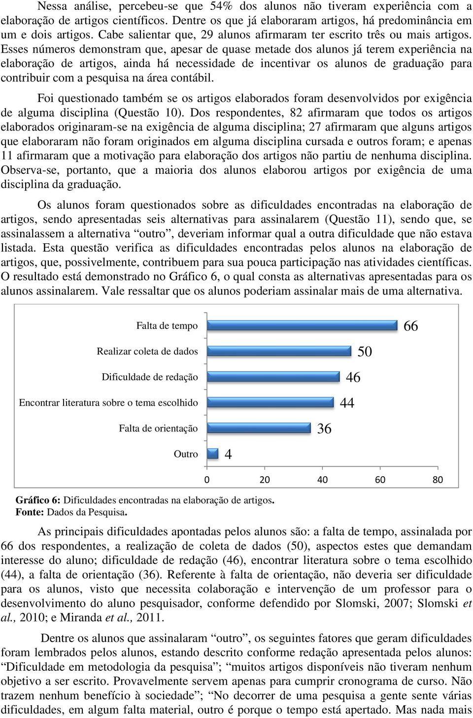 Esses números demonstram que, apesar de quase metade dos alunos já terem experiência na elaboração de artigos, ainda há necessidade de incentivar os alunos de graduação para contribuir com a pesquisa