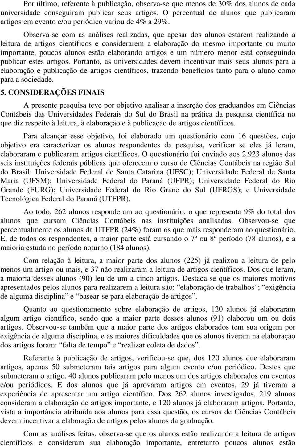 Observa-se com as análises realizadas, que apesar dos alunos estarem realizando a leitura de artigos científicos e considerarem a elaboração do mesmo importante ou muito importante, poucos alunos