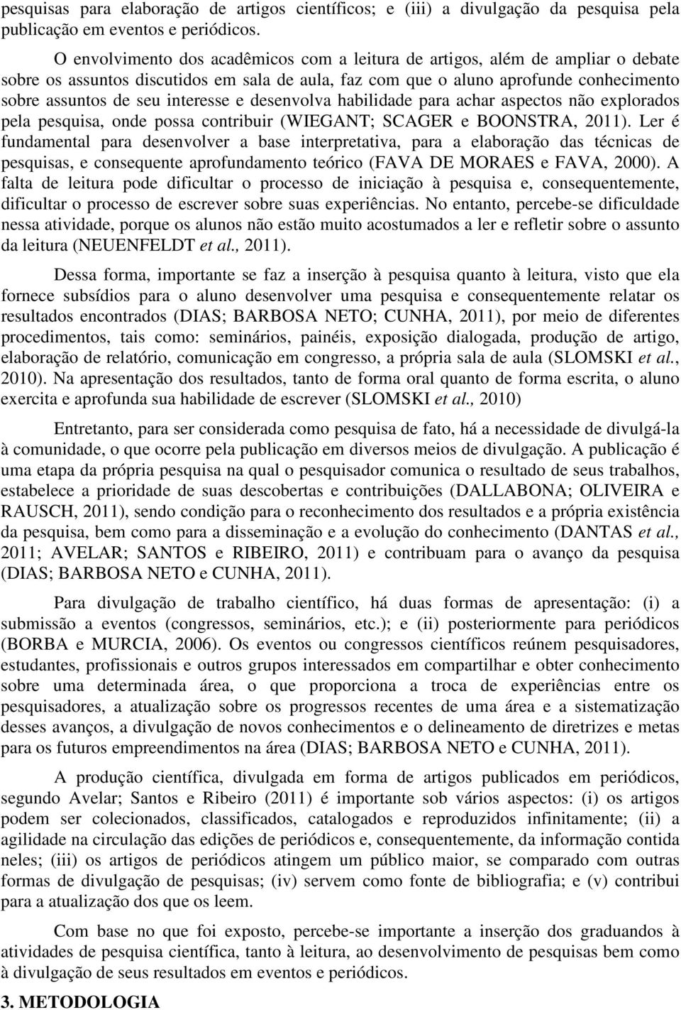 interesse e desenvolva habilidade para achar aspectos não explorados pela pesquisa, onde possa contribuir (WIEGANT; SCAGER e BOONSTRA, 2011).