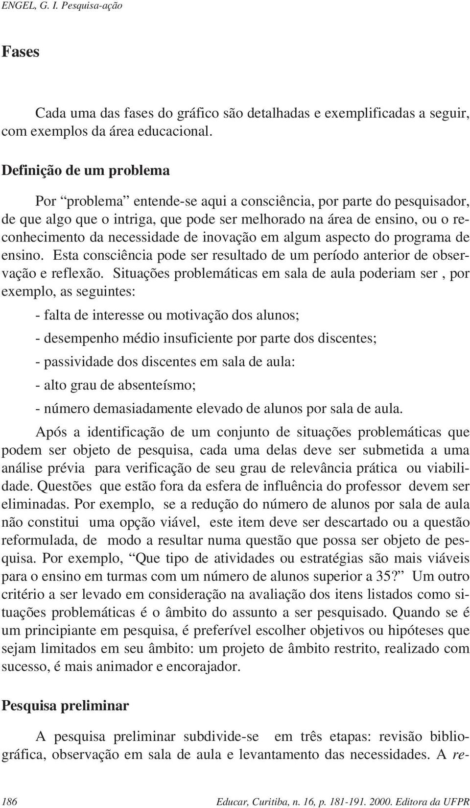 de inovação em algum aspecto do programa de ensino. Esta consciência pode ser resultado de um período anterior de observação e reflexão.