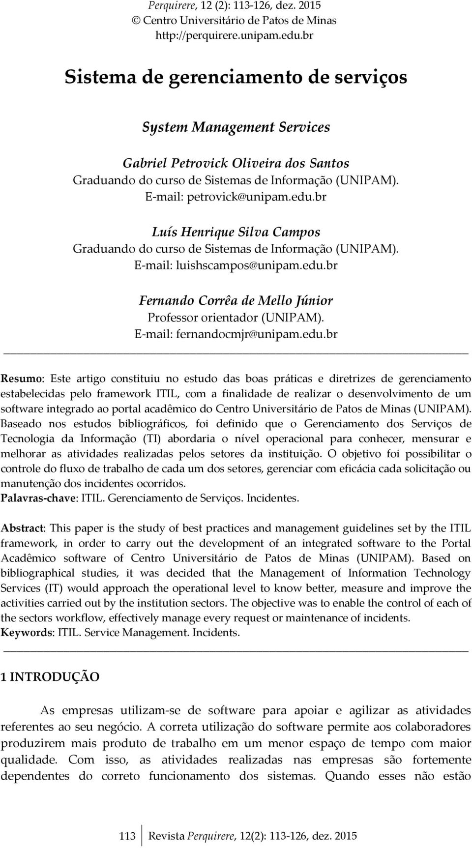 br Luís Henrique Silva Campos Graduando do curso de Sistemas de Informação (UNIPAM). E-mail: luishscampos@unipam.edu.br Fernando Corrêa de Mello Júnior Professor orientador (UNIPAM).