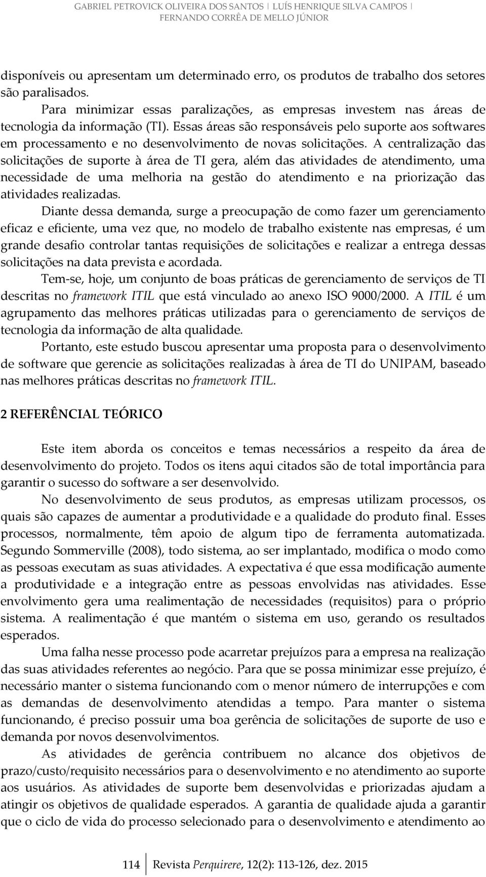 Essas áreas são responsáveis pelo suporte aos softwares em processamento e no desenvolvimento de novas solicitações.