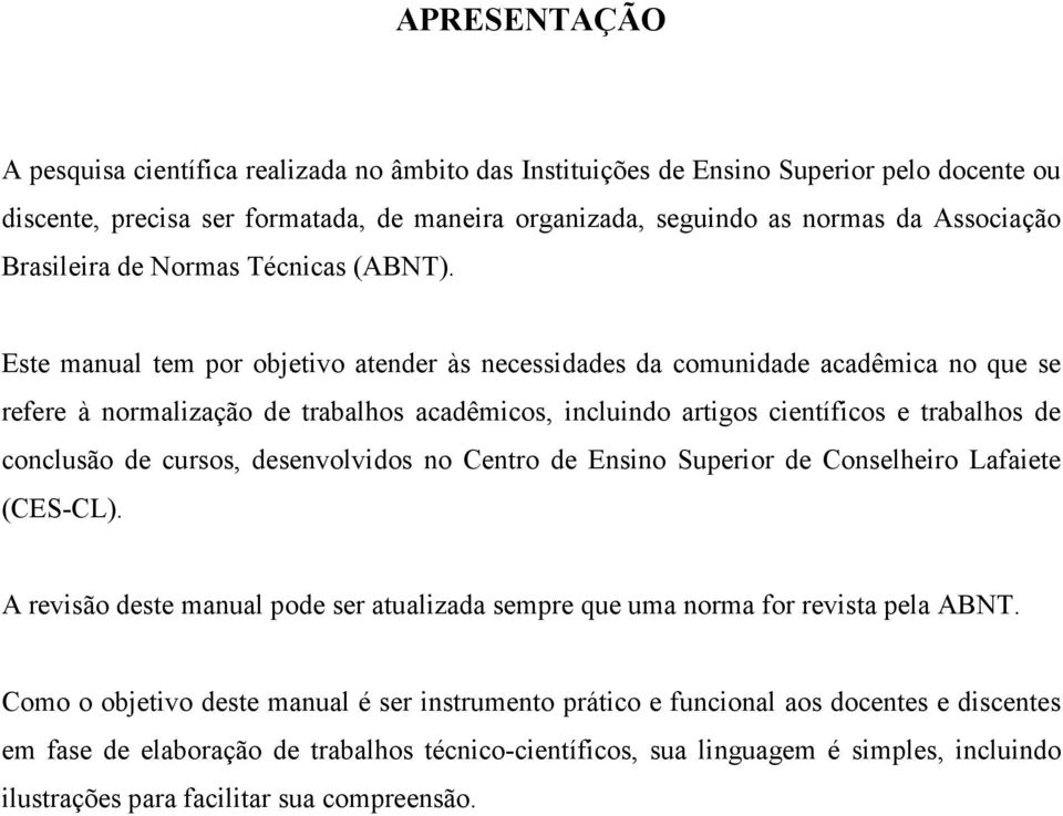 Este manual tem por objetivo atender às necessidades da comunidade acadêmica no que se refere à normalização de trabalhos acadêmicos, incluindo artigos científicos e trabalhos de conclusão de cursos,