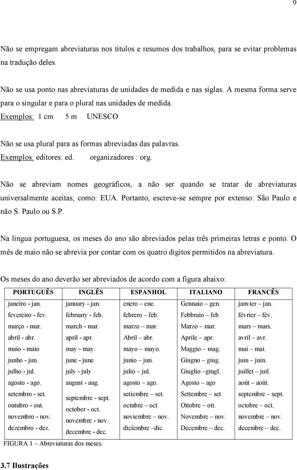 organizadores : org. Não se abreviam nomes geográficos, a não ser quando se tratar de abreviaturas universalmente aceitas, como: EUA. Portanto, escreve-se sempre por extenso: São Paulo e não S.