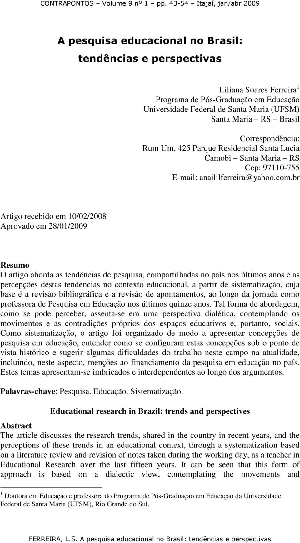 br Artigo recebido em 10/02/2008 Aprovado em 28/01/2009 Resumo O artigo aborda as tendências de pesquisa, compartilhadas no país nos últimos anos e as percepções destas tendências no contexto