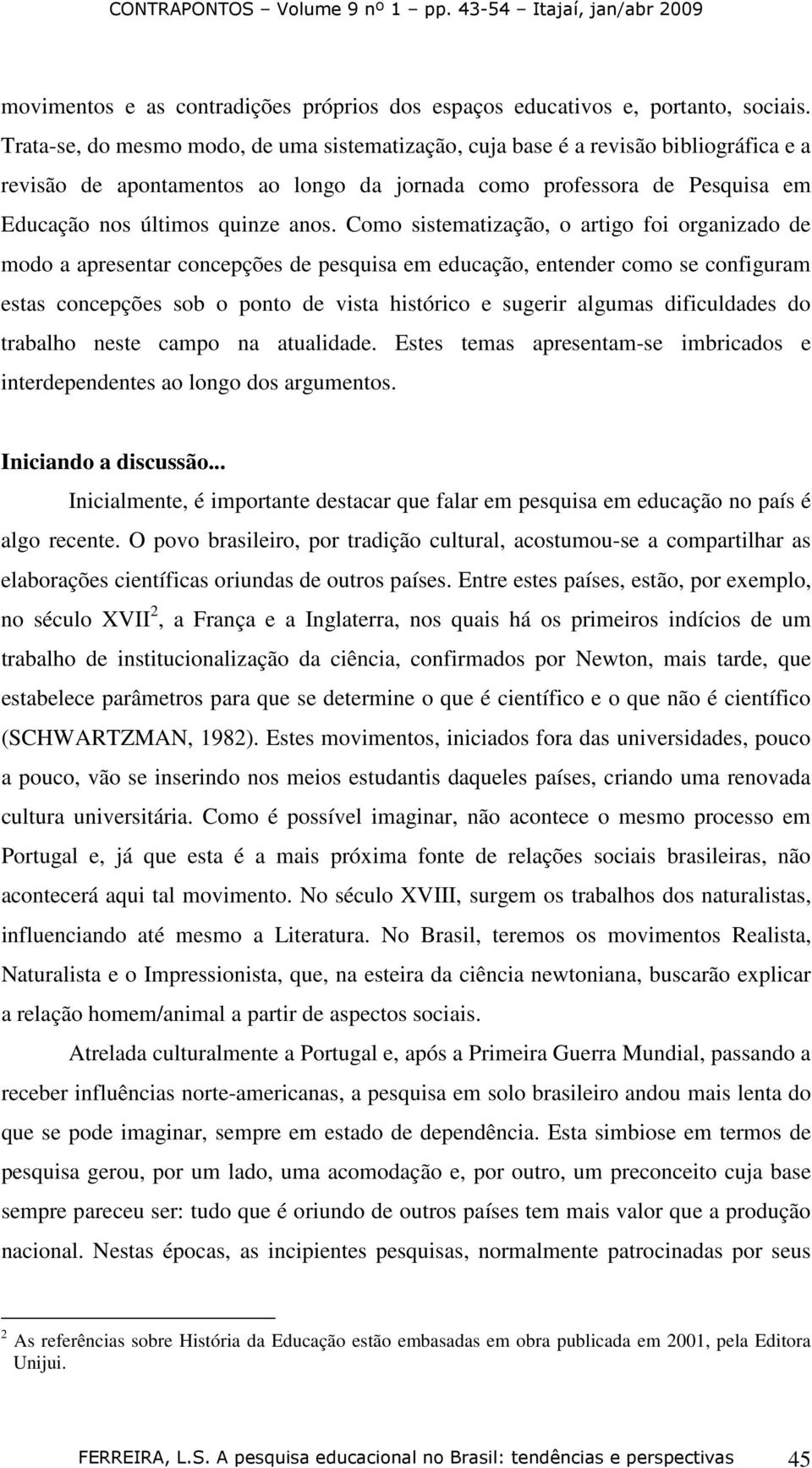 Como sistematização, o artigo foi organizado de modo a apresentar concepções de pesquisa em educação, entender como se configuram estas concepções sob o ponto de vista histórico e sugerir algumas