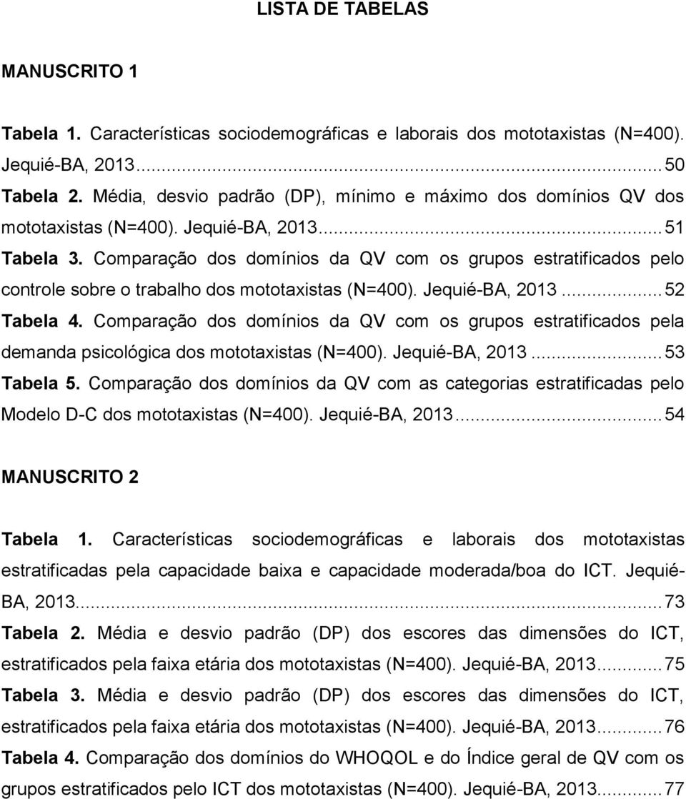 Comparação dos domínios da QV com os grupos estratificados pelo controle sobre o trabalho dos mototaxistas (N=400). Jequié-BA, 2013... 52 Tabela 4.