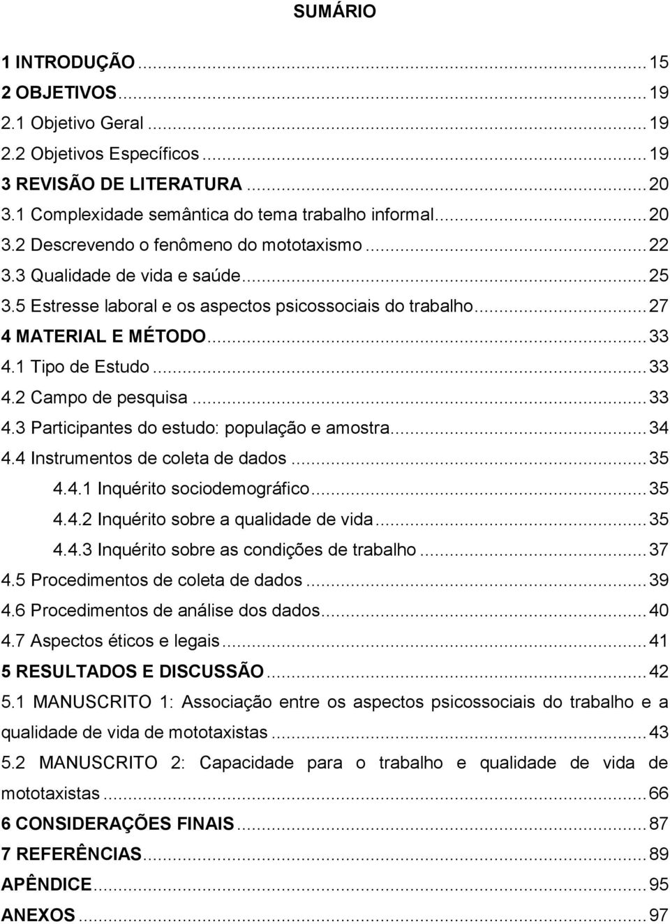 .. 34 4.4 Instrumentos de coleta de dados... 35 4.4.1 Inquérito sociodemográfico... 35 4.4.2 Inquérito sobre a qualidade de vida... 35 4.4.3 Inquérito sobre as condições de trabalho... 37 4.