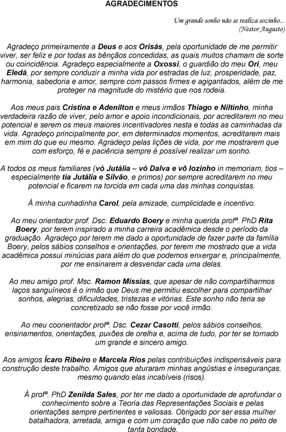 Agradeço especialmente a Oxossi, o guardião do meu Orí, meu Eledá, por sempre conduzir a minha vida por estradas de luz, prosperidade, paz, harmonia, sabedoria e amor, sempre com passos firmes e